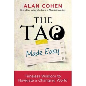 The Tao Made Easy: Timeless Wisdom to Navigate a Changing World -- Alan Cohen